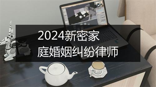 2024新密家庭婚姻纠纷律师