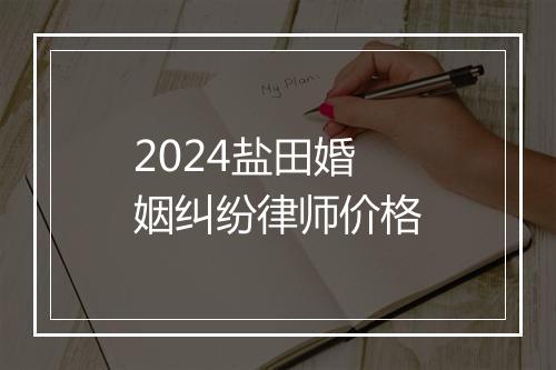 2024盐田婚姻纠纷律师价格