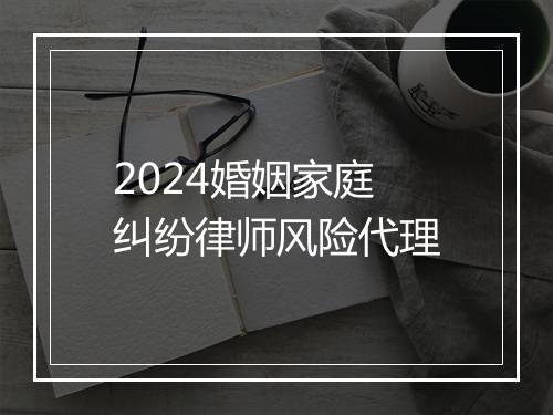 2024婚姻家庭纠纷律师风险代理