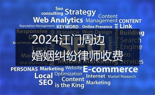 2024江门周边婚姻纠纷律师收费