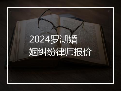 2024罗湖婚姻纠纷律师报价