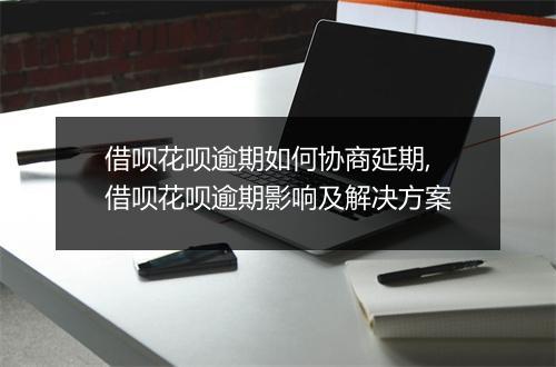 借呗花呗逾期如何协商延期,借呗花呗逾期影响及解决方案