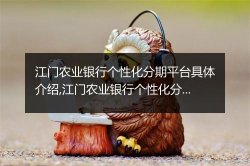 江门农业银行个性化分期平台具体介绍,江门农业银行个性化分期平台如何办理