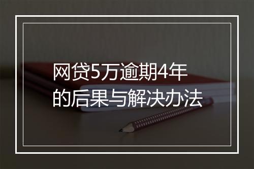 网贷5万逾期4年的后果与解决办法