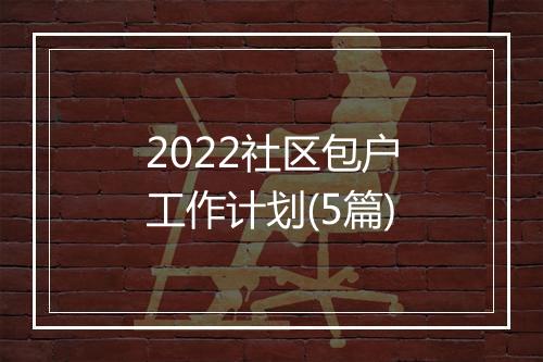 2022社区包户工作计划(5篇)