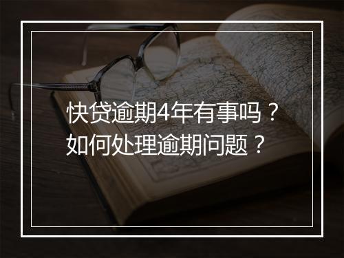 快贷逾期4年有事吗？如何处理逾期问题？