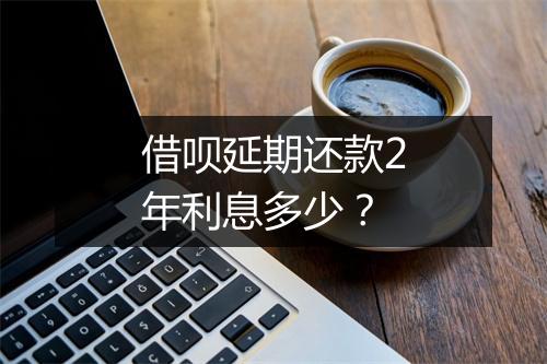 借呗延期还款2年利息多少？
