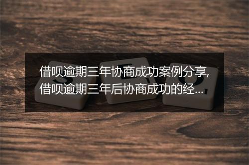 借呗逾期三年协商成功案例分享,借呗逾期三年后协商成功的经验总结