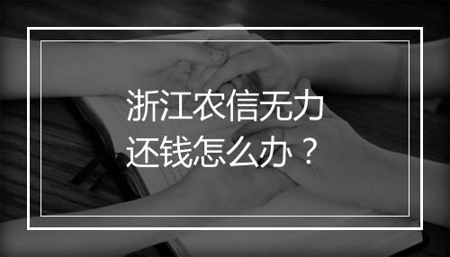浙江农信无力还钱怎么办？