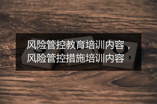 风险管控教育培训内容，风险管控措施培训内容