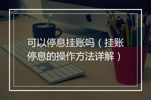 可以停息挂账吗（挂账停息的操作方法详解）