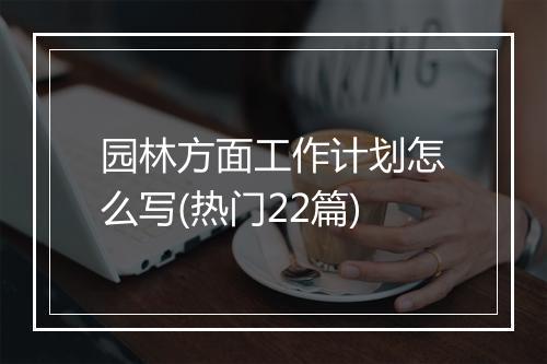 园林方面工作计划怎么写(热门22篇)