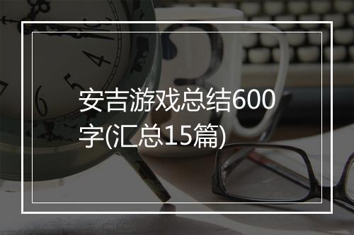 安吉游戏总结600字(汇总15篇)