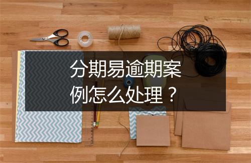 分期易逾期案例怎么处理？