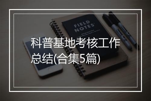 科普基地考核工作总结(合集5篇)