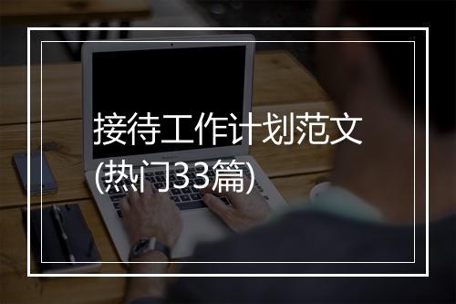 接待工作计划范文(热门33篇)