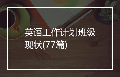 英语工作计划班级现状(77篇)