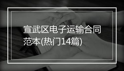 宣武区电子运输合同范本(热门14篇)