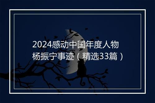 2024感动中国年度人物杨振宁事迹（精选33篇）