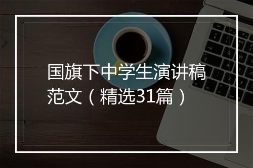 国旗下中学生演讲稿范文（精选31篇）