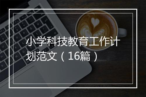 小学科技教育工作计划范文（16篇）
