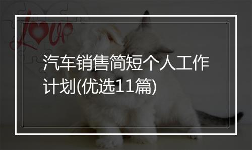 汽车销售简短个人工作计划(优选11篇)