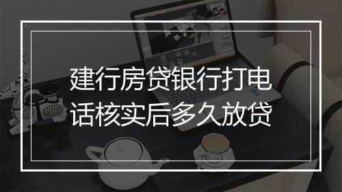 建行房贷银行打电话核实后多久放贷