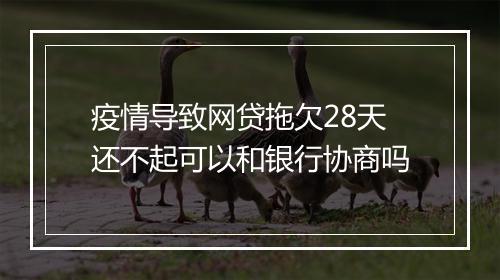 疫情导致网贷拖欠28天还不起可以和银行协商吗