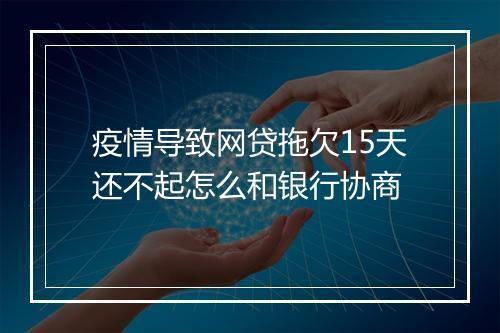 疫情导致网贷拖欠15天还不起怎么和银行协商