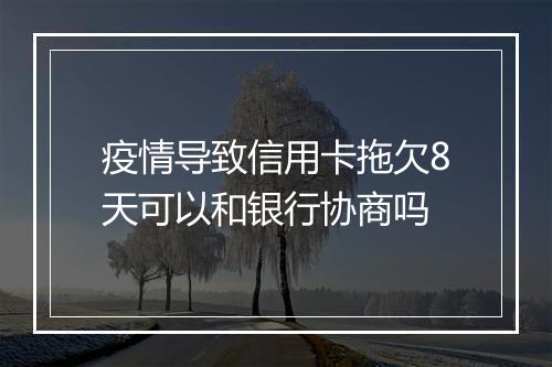 疫情导致信用卡拖欠8天可以和银行协商吗