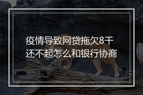 疫情导致网贷拖欠8千还不起怎么和银行协商