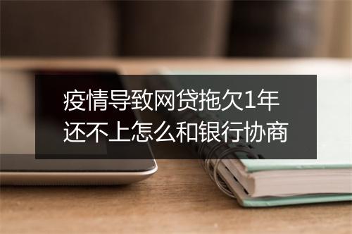 疫情导致网贷拖欠1年还不上怎么和银行协商