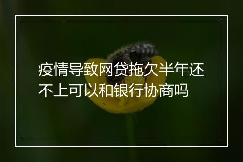 疫情导致网贷拖欠半年还不上可以和银行协商吗