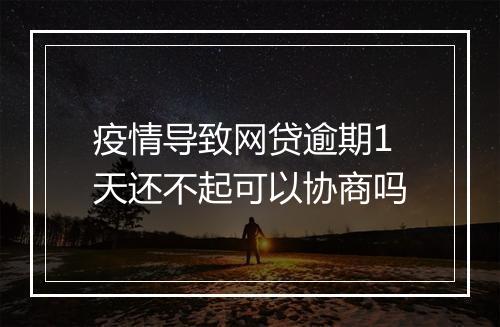 疫情导致网贷逾期1天还不起可以协商吗