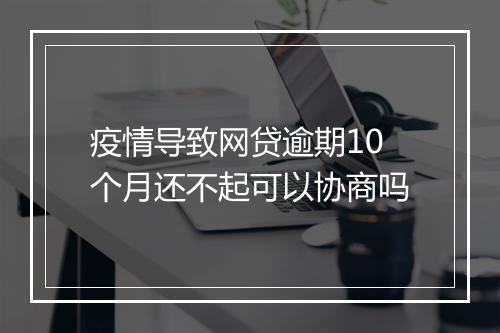 疫情导致网贷逾期10个月还不起可以协商吗