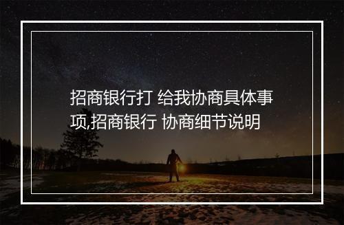 招商银行打 给我协商具体事项,招商银行 协商细节说明