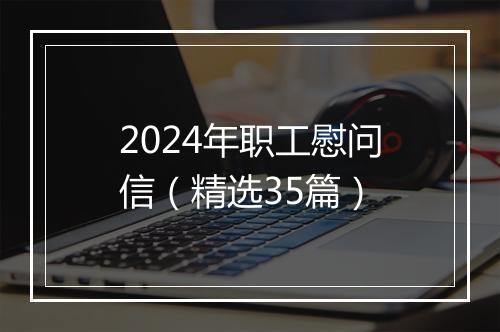 2024年职工慰问信（精选35篇）