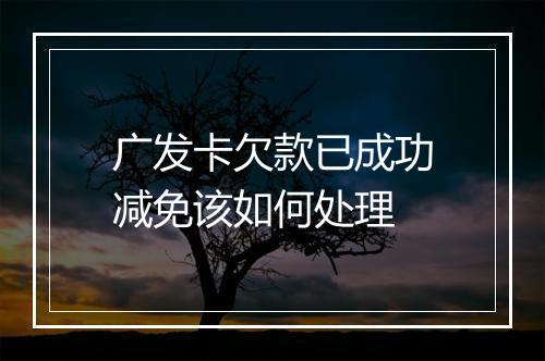 广发卡欠款已成功减免该如何处理