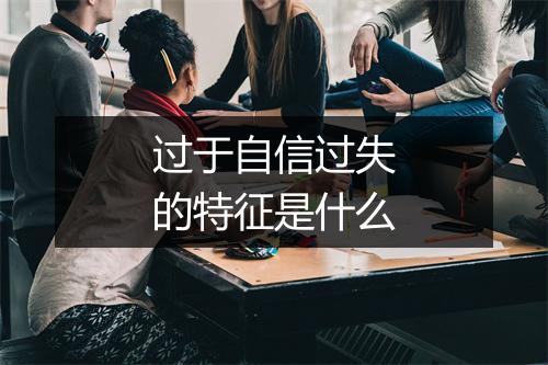 过于自信过失的特征是什么