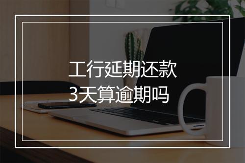 工行延期还款3天算逾期吗