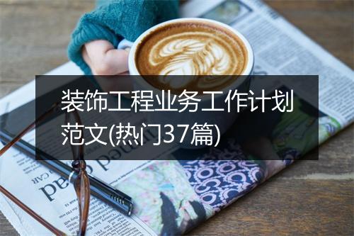 装饰工程业务工作计划范文(热门37篇)