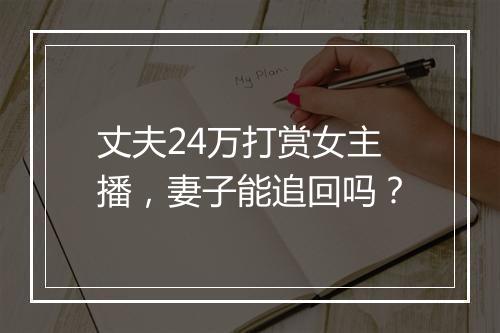 丈夫24万打赏女主播，妻子能追回吗？