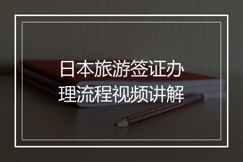 日本旅游签证办理流程视频讲解