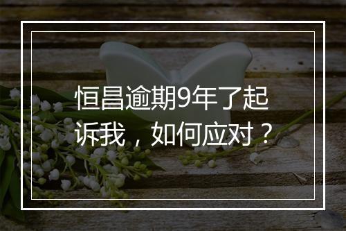 恒昌逾期9年了起诉我，如何应对？