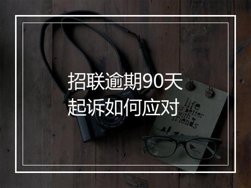 招联逾期90天起诉如何应对