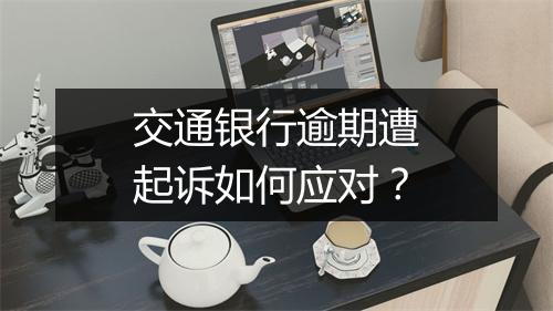 交通银行逾期遭起诉如何应对？
