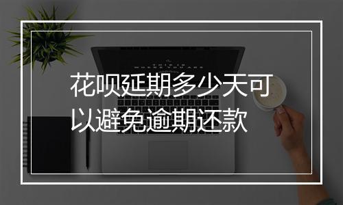 花呗延期多少天可以避免逾期还款