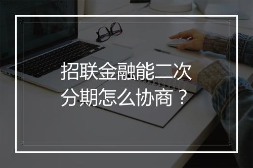 招联金融能二次分期怎么协商？