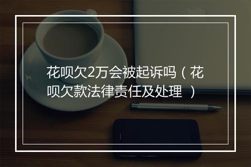 花呗欠2万会被起诉吗（花呗欠款法律责任及处理 ）