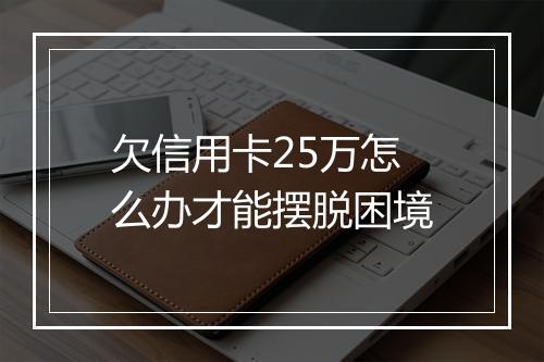 欠信用卡25万怎么办才能摆脱困境